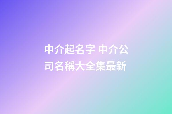 中介起名字 中介公司名稱大全集最新-第1張-公司起名-玄機(jī)派
